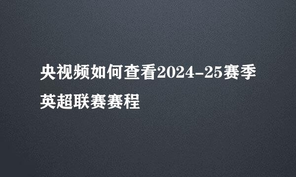 央视频如何查看2024-25赛季英超联赛赛程