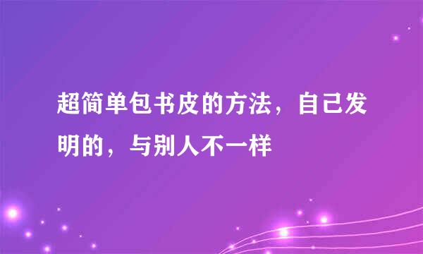 超简单包书皮的方法，自己发明的，与别人不一样