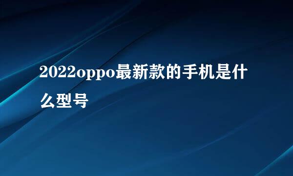 2022oppo最新款的手机是什么型号