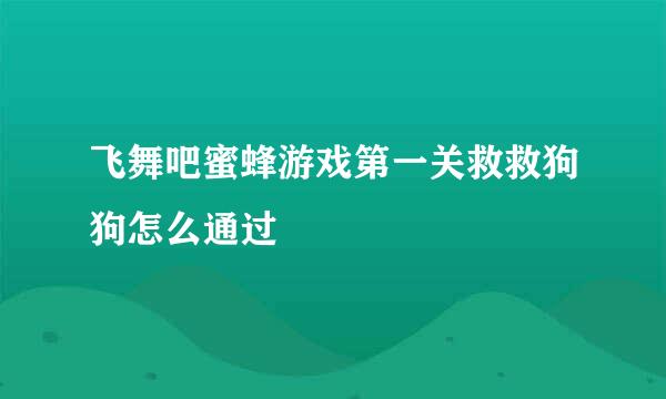 飞舞吧蜜蜂游戏第一关救救狗狗怎么通过