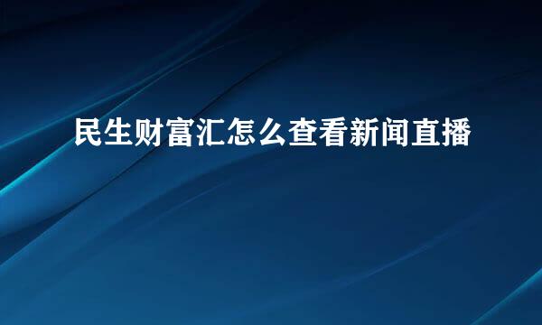 民生财富汇怎么查看新闻直播