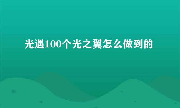 光遇100个光之翼怎么做到的