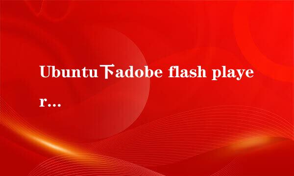 Ubuntu下adobe flash player的安装和更新方法