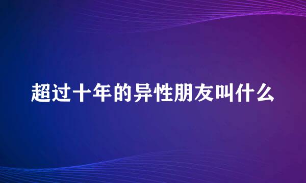 超过十年的异性朋友叫什么