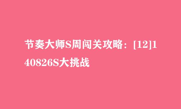 节奏大师S周闯关攻略：[12]140826S大挑战