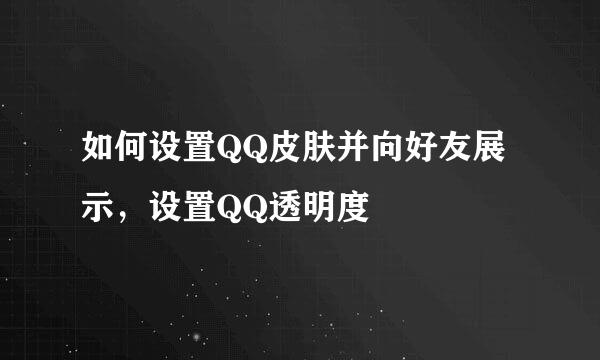 如何设置QQ皮肤并向好友展示，设置QQ透明度