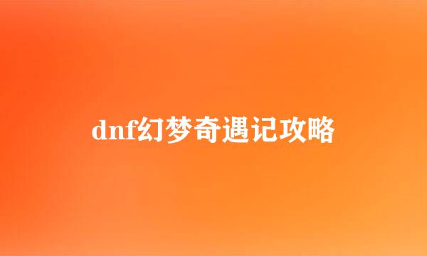 dnf幻梦奇遇记攻略