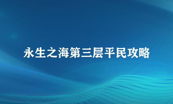 永生之海第三层平民攻略