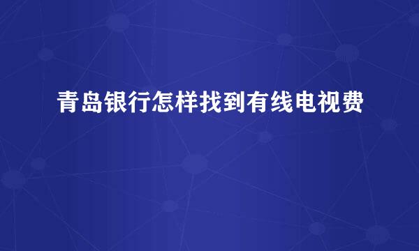 青岛银行怎样找到有线电视费