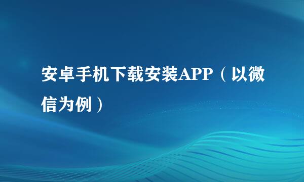 安卓手机下载安装APP（以微信为例）