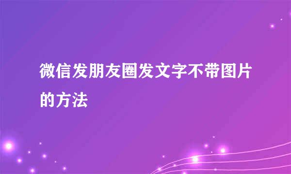 微信发朋友圈发文字不带图片的方法