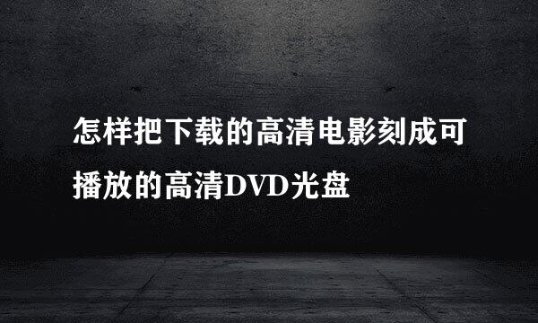 怎样把下载的高清电影刻成可播放的高清DVD光盘