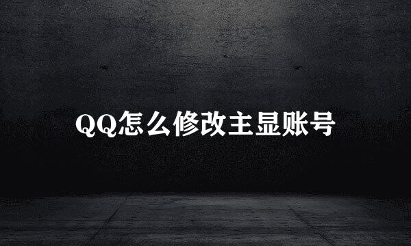 QQ怎么修改主显账号