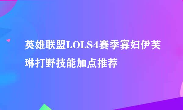 英雄联盟LOLS4赛季寡妇伊芙琳打野技能加点推荐