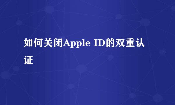 如何关闭Apple ID的双重认证