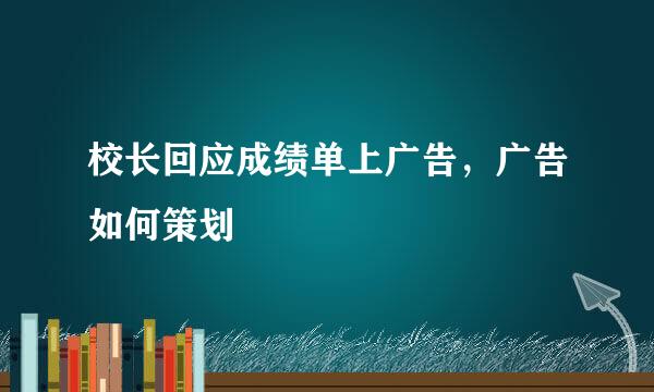 校长回应成绩单上广告，广告如何策划