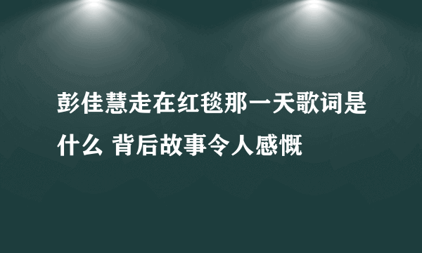 彭佳慧走在红毯那一天歌词是什么 背后故事令人感慨