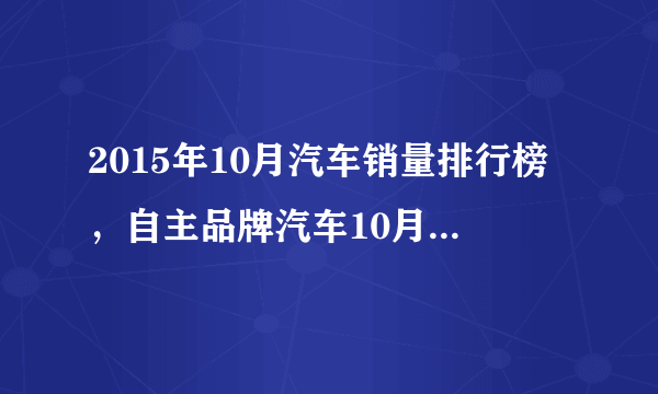 2015年10月汽车销量排行榜，自主品牌汽车10月销量排行榜吉利优秀长安第二上汽出色