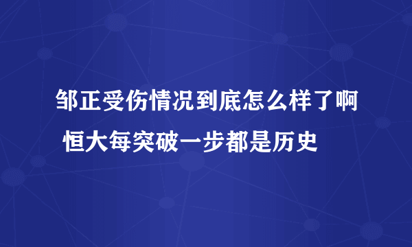 邹正受伤情况到底怎么样了啊 恒大每突破一步都是历史