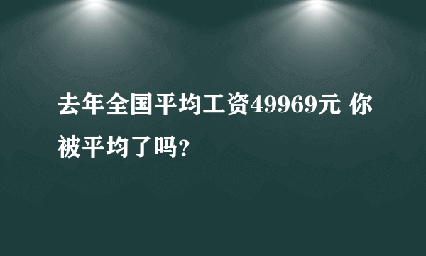 去年全国平均工资49969元 你被平均了吗？