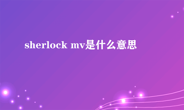 sherlock mv是什么意思