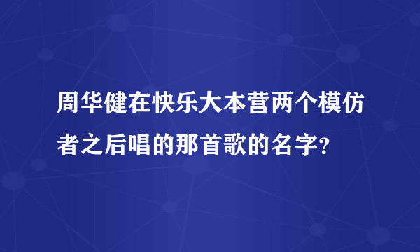 周华健在快乐大本营两个模仿者之后唱的那首歌的名字？