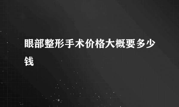 眼部整形手术价格大概要多少钱