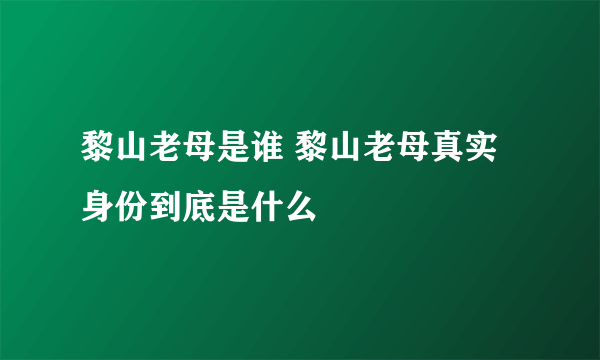 黎山老母是谁 黎山老母真实身份到底是什么