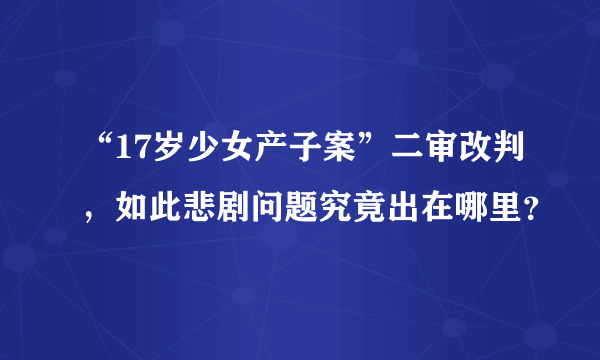 “17岁少女产子案”二审改判，如此悲剧问题究竟出在哪里？