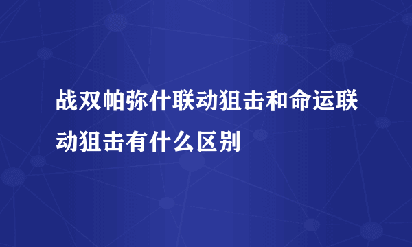 战双帕弥什联动狙击和命运联动狙击有什么区别