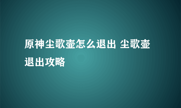 原神尘歌壶怎么退出 尘歌壶退出攻略