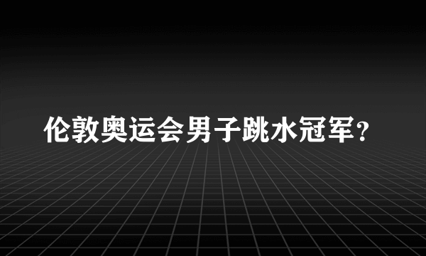 伦敦奥运会男子跳水冠军？