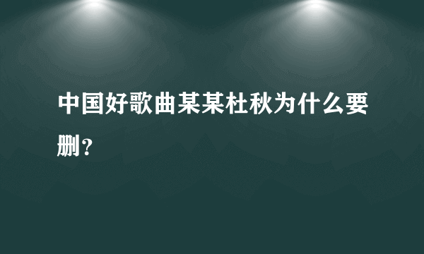 中国好歌曲某某杜秋为什么要删？