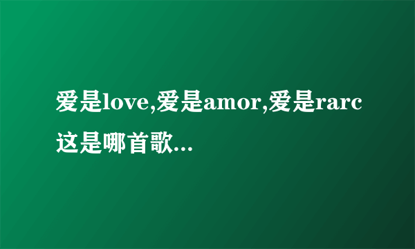 爱是love,爱是amor,爱是rarc这是哪首歌的歌词？这首歌在哪有的下？