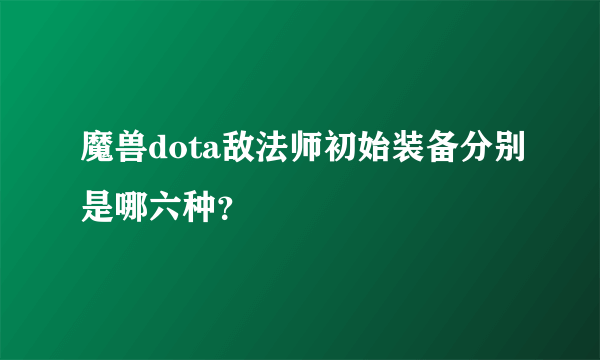 魔兽dota敌法师初始装备分别是哪六种？