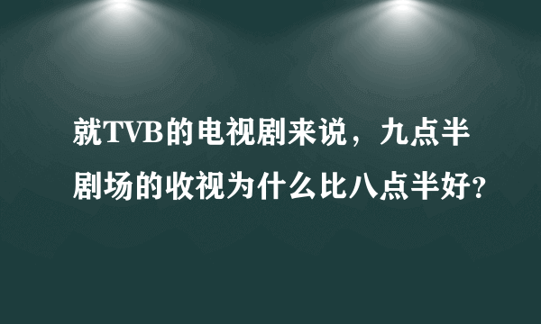 就TVB的电视剧来说，九点半剧场的收视为什么比八点半好？