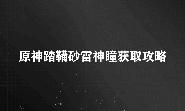 原神踏鞴砂雷神瞳获取攻略