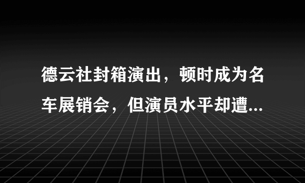 德云社封箱演出，顿时成为名车展销会，但演员水平却遭集体吐槽