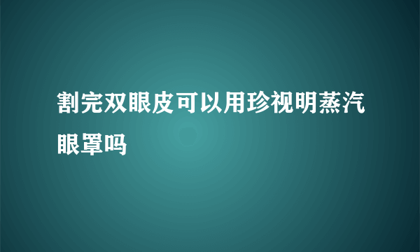 割完双眼皮可以用珍视明蒸汽眼罩吗