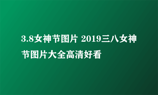 3.8女神节图片 2019三八女神节图片大全高清好看