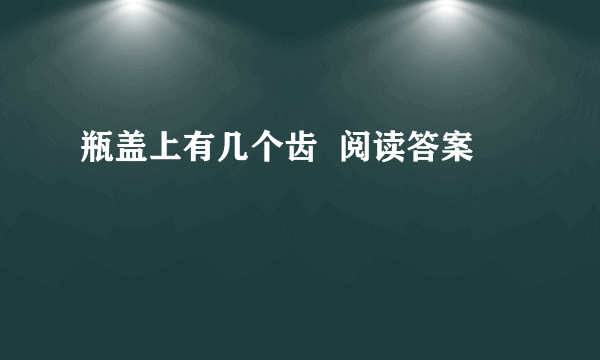 瓶盖上有几个齿  阅读答案