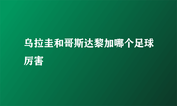 乌拉圭和哥斯达黎加哪个足球厉害