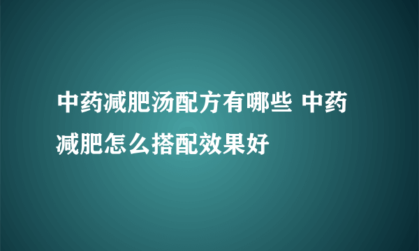 中药减肥汤配方有哪些 中药减肥怎么搭配效果好