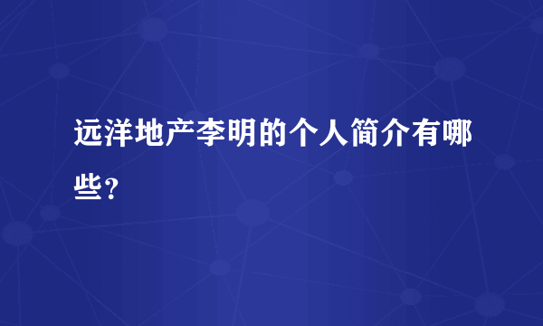 远洋地产李明的个人简介有哪些？