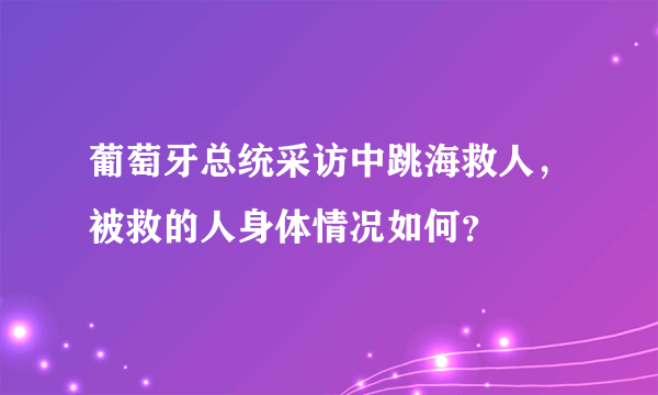 葡萄牙总统采访中跳海救人，被救的人身体情况如何？