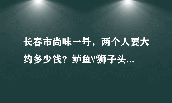 长春市尚味一号，两个人要大约多少钱？鲈鱼\