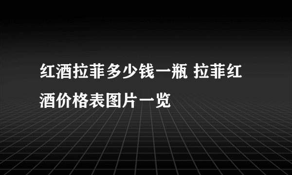 红酒拉菲多少钱一瓶 拉菲红酒价格表图片一览