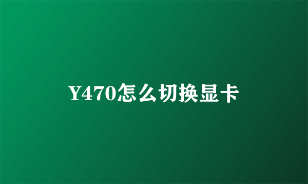 Y470怎么切换显卡