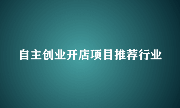 自主创业开店项目推荐行业