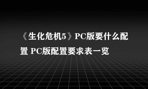 《生化危机5》PC版要什么配置 PC版配置要求表一览